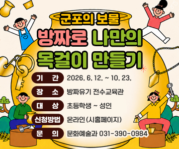 군포의 보물 방짜로 나만의 목걸이 만들기
기간 : 2026. 6. 12. ~ 10. 23.
장소 : 방짜유기 전수교육관
대상 : 초등학생 ~ 성인
신청방법 : 온라인(시홈페이지)
문의 : 문화예술과 031-390-0984