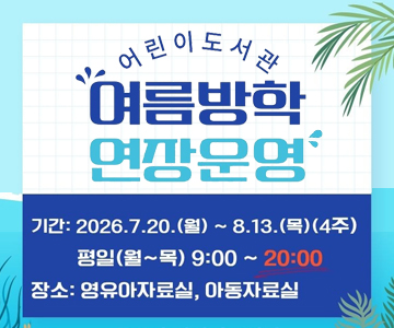 어린이도서관 여름방학 연장운영
기간 : 2026.7.20.(월) ~ 8.13.(목)(4주) / 평일(월~목) 9:00~20:00
장소: 영유아자료실, 아동자료실