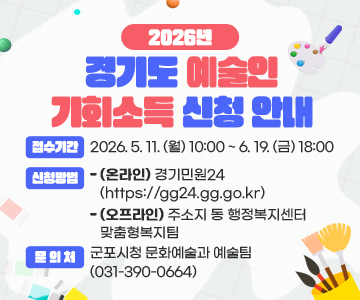 2026년 경기도 예술인 기회소득 신청 안내
❍ 접수기간 : 2026. 5. 11. (월) 10:00 ~ 6. 19. (금) 18:00
❍ 신청방법
- (온 라 인) 경기민원24(https://gg24.gg.go.kr)
- (오프라인) 주소지 동 행정복지센터 맞춤형복지팀
❍ 문 의 처 : 군포시청 문화예술과 예술팀(031-390-0664)