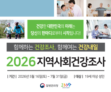 건강한 대한민국의 미래는 당신의 한마디로부터 시작됩니다!
함께하는 건강조사, 함께여는 건강내일
2026 지역사회건강조사
기간 : 2026년 5월 16일(토) ~ 7월 31일(금)
대상 : 19세 이상 성인