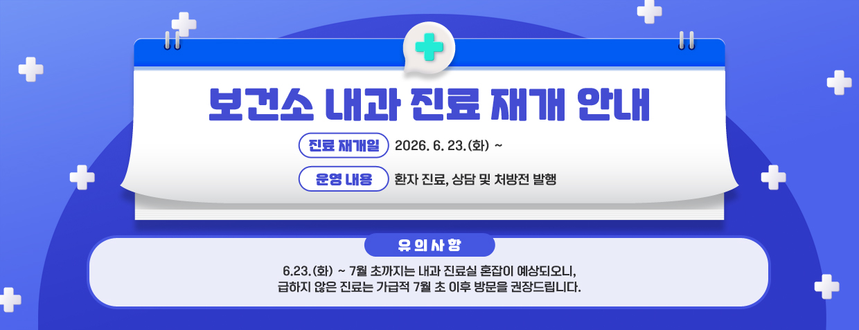 보건소 내과 진료 재개 안내
○ 진료 재개일 : 2026. 6. 23.(화) ~ 
○ 운영 내용 : 환자 진료, 상담 및 처방전 발행 
유의사항
6.23.(화) ~ 7월 초까지는 내과 진료실 혼잡이 예상되오니, 급하지 않은 진료는 가급적 7월 초 이후 방문을 권장드립니다.