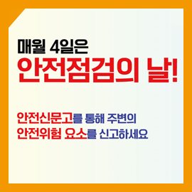 매월&nbsp;4일은&nbsp;안전점검의&nbsp;날!
안전신문고를&nbsp;통해&nbsp;주변의&nbsp;안전위험&nbsp;요소를&nbsp;신고하세요
