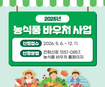2026년 농식품 바우처사업 안내
신청접수 : 2026. 5. 6. ~ 12. 11.
신청방법 : 전화신청 1551-0857, 농식품 바우처 홈페이지