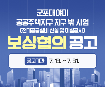 군포대야미 공공주택지구 지구 밖 사업(전기공급설비 신설 및 이설공사) 보상협의 공고
공고기간 : 7. 13. ~ 7. 31.