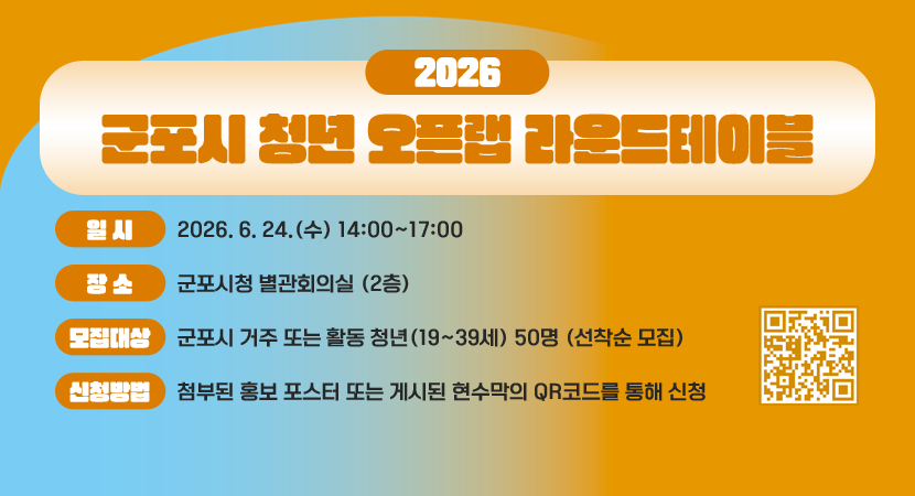 2026 군포시 청년 오픈랩 라운드테이블
○ 일 시 : 2026. 6. 24.(수) 14:00~17:00
○ 장 소 : 군포시청 별관회의실 (2층)
○ 모집대상 : 군포시 거주 또는 활동 청년(19~39세) 50명 (선착순 모집)
○ 신청방법 : 첨부된 홍보 포스터 또는 게시된 현수막의 QR코드를 통해 신청
QR코드 스캔(https://m.site.naver.com/28WzA)