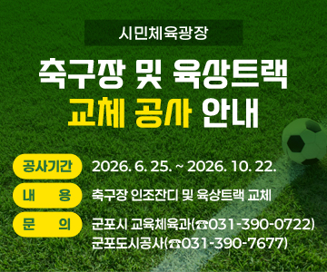 시민체육광장 축구장 및 육상트랙 교체 공사 안내
공사기간 : 2026. 6. 25. ~ 2026. 10. 22.
내     용 : 축구장 인조잔디 및 육상트랙 교체
문     의 : 군포시 교육체육과(☎031-390-0722), 군포도시공사(☎031-390-7677)