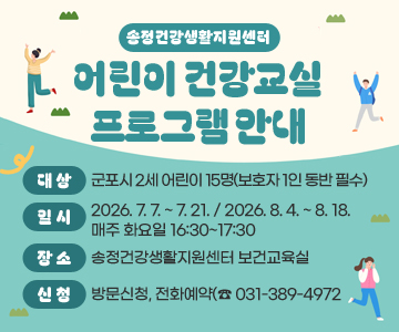 송정건강생활지원센터 어린이 건강교실 프로그램 안내
○ 대 상 : 군포시 2세 어린이 15명(보호자 1인 동반 필수)
○ 일 시 : 2026. 7. 7. ~ 7. 21. / 2026. 8. 4. ~ 8. 18. 매주 화요일 16:30~17:30
○ 장 소 : 송정건강생활지원센터 보건교육실
○ 신 청 : 방문신청, 전화예약(☎ 031-389-4972