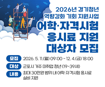 2026년 경기청년 역량강화 기회 지원사업 어학·자격시험 응시료 지원 대상자 모집
모집 : 2026. 5. 11.(월) 09:00 ~ 12. 4.(금) 18:00
대상: 군포시 거주 미취업 청년 (19~39세)
내용 : 최대 30만원 범위 내 어학·자격시험 응시료 실비 지원