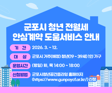 군포시 청년 전월세 안심계약 도움서비스 안내
○ 기간 : 2026. 3. ~ 12.
○ 대상 : 군포시 거주(예정) 청년(19 ~ 39세) 1인 가구
○ 운영시간 : (평일) 화, 목 14:00 ~ 18:00
○ 신청방법 : 군포시청년공간플라잉 홈페이지(https://www.gunpoycf.or.kr/) 신청