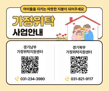 아이들을 지키는 따뜻한 지붕이 되어주세요
가정위탁 사업안내
경기남부 가정위탁지원센터 QR코드 스캔(https://www.gg-foster.or.kr/participation/apply) / 031-234-3980
경기북부 가정위탁지원센터 QR코드 스캔(https://m.site.naver.com/25tkN) / 031-821-9117