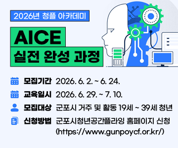 2026년 청플 아카데미-AICE 실전 완성 과정
○ 모집기간 : 2026. 6. 2. ~ 6. 24.
○ 교육일시 : 2026. 6. 29. ~ 7. 10.
○ 모집대상 : 군포시 거주 및 활동 19세 ~ 39세 청년
○ 신청방법 : 군포시청년공간플라잉 홈페이지(https://www.gunpoycf.or.kr/) 신청