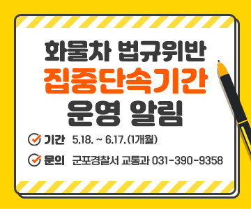 화물차 법규위반 집중단속기간 운영 알림
기간 :  5.18. ~ 6.17.(1개월)
문의 : 군포경찰서 교통과 031-390-9358